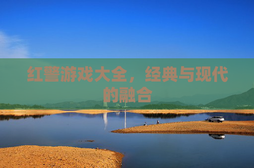 红警游戏大全，经典与现代的融合