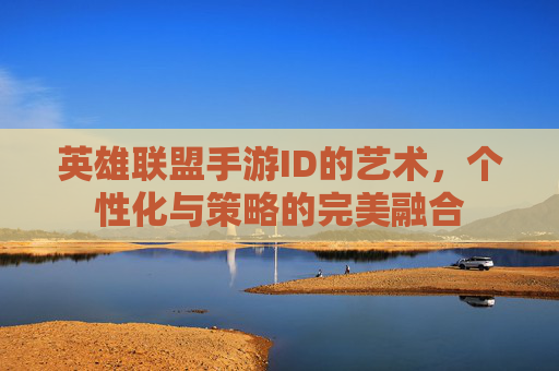 英雄联盟手游ID的艺术，个性化与策略的完美融合