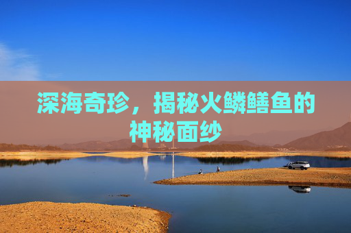 深海奇珍，揭秘火鳞鳝鱼的神秘面纱