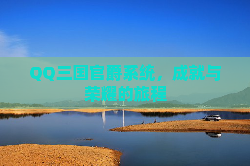 QQ三国官爵系统，成就与荣耀的旅程