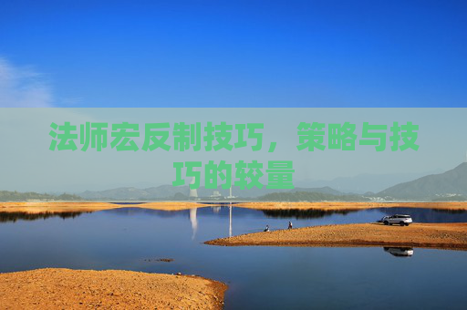 法师宏反制技巧，策略与技巧的较量