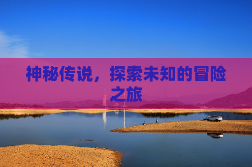 神秘传说，探索未知的冒险之旅
