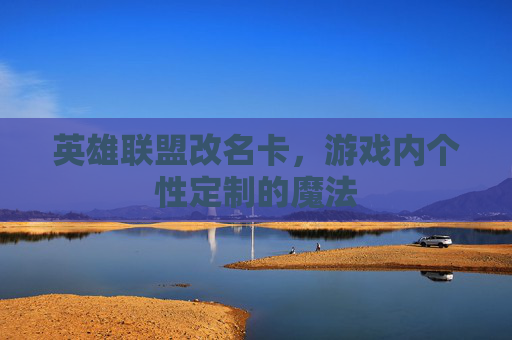 英雄联盟改名卡，游戏内个性定制的魔法