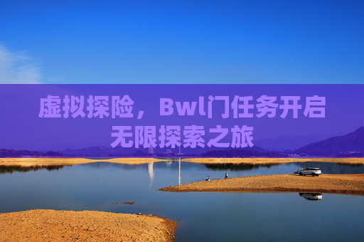 虚拟探险，Bwl门任务开启无限探索之旅