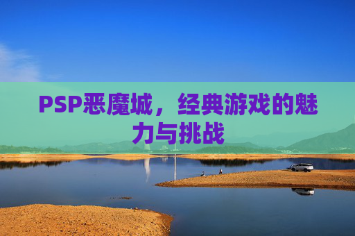 PSP恶魔城，经典游戏的魅力与挑战
