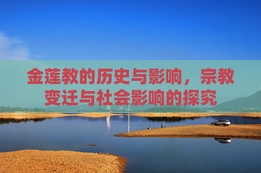 金莲教的历史与影响，宗教变迁与社会影响的探究