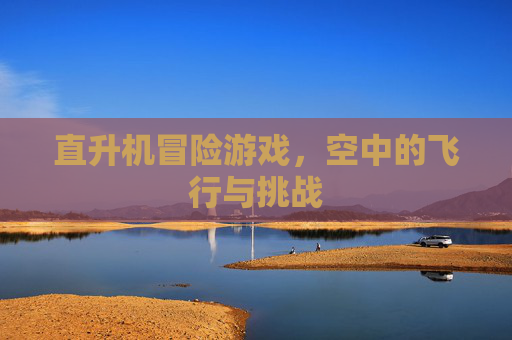直升机冒险游戏，空中的飞行与挑战