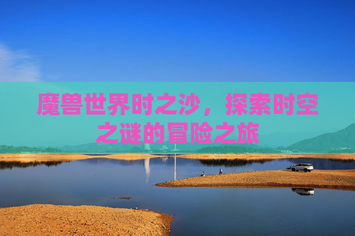 魔兽世界时之沙，探索时空之谜的冒险之旅