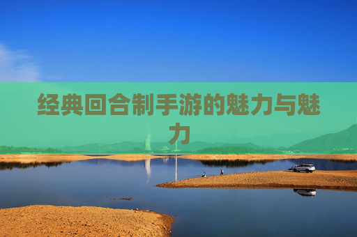 经典回合制手游的魅力与魅力