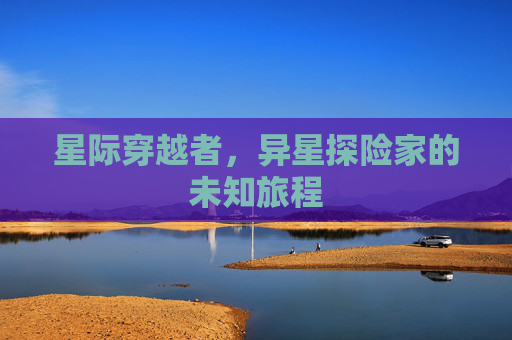 星际穿越者，异星探险家的未知旅程
