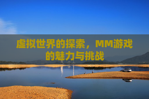 虚拟世界的探索，MM游戏的魅力与挑战