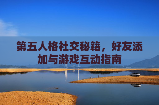 第五人格社交秘籍，好友添加与游戏互动指南