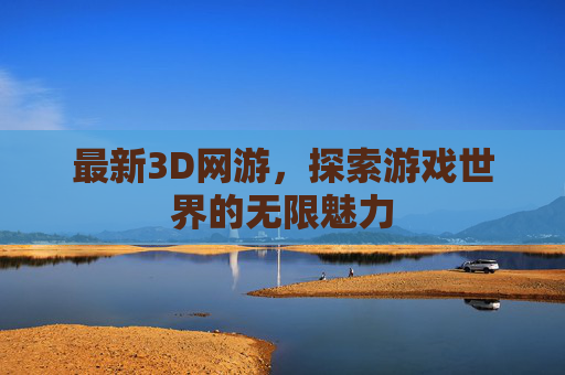 最新3D网游，探索游戏世界的无限魅力