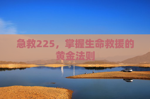 急救225，掌握生命救援的黄金法则