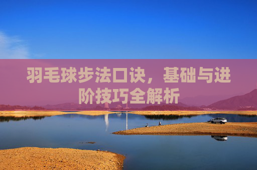 羽毛球步法口诀，基础与进阶技巧全解析