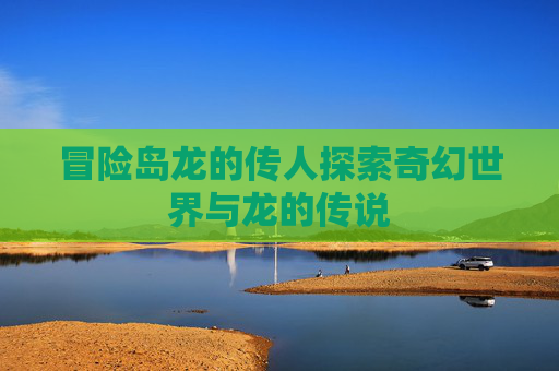 冒险岛龙的传人探索奇幻世界与龙的传说