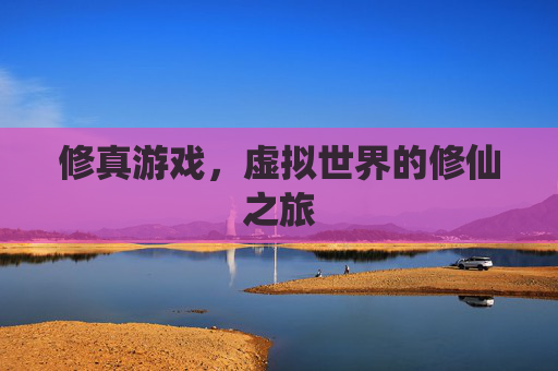 修真游戏，虚拟世界的修仙之旅