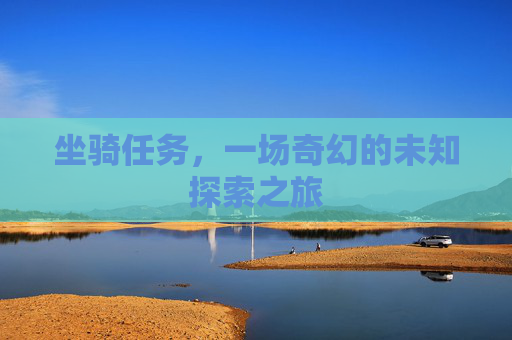坐骑任务，一场奇幻的未知探索之旅