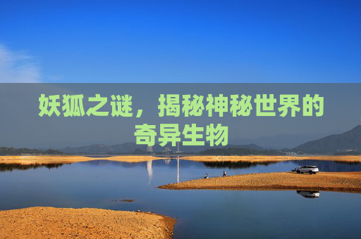 妖狐之谜，揭秘神秘世界的奇异生物