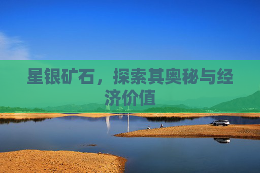 星银矿石，探索其奥秘与经济价值