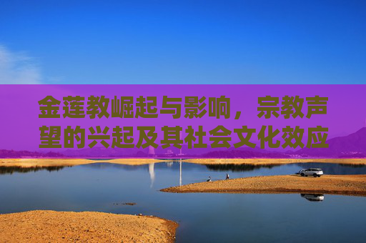 金莲教崛起与影响，宗教声望的兴起及其社会文化效应