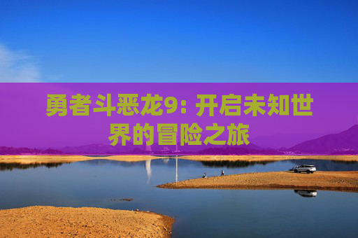 勇者斗恶龙9: 开启未知世界的冒险之旅