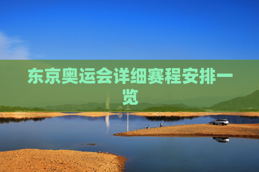 东京奥运会详细赛程安排一览