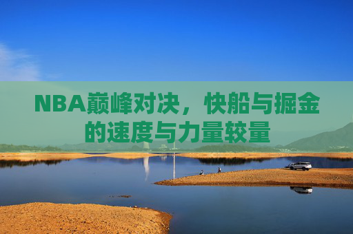 NBA巅峰对决，快船与掘金的速度与力量较量