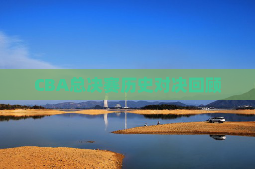 CBA总决赛历史对决回顾
