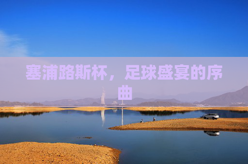 塞浦路斯杯，足球盛宴的序曲
