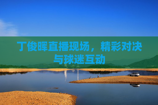 丁俊晖直播现场，精彩对决与球迷互动