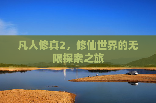 凡人修真2，修仙世界的无限探索之旅