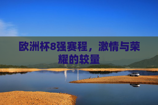 欧洲杯8强赛程，激情与荣耀的较量