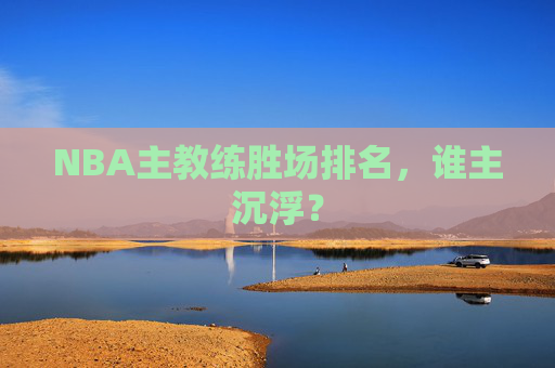 NBA主教练胜场排名，谁主沉浮？