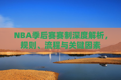 NBA季后赛赛制深度解析，规则、流程与关键因素