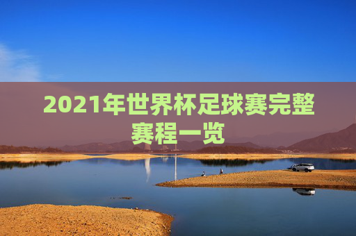 2021年世界杯足球赛完整赛程一览