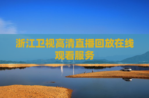 浙江卫视高清直播回放在线观看服务