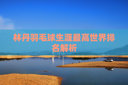 林丹羽毛球生涯最高世界排名解析