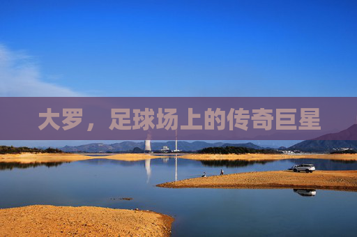 大罗，足球场上的传奇巨星