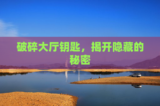 破碎大厅钥匙，揭开隐藏的秘密