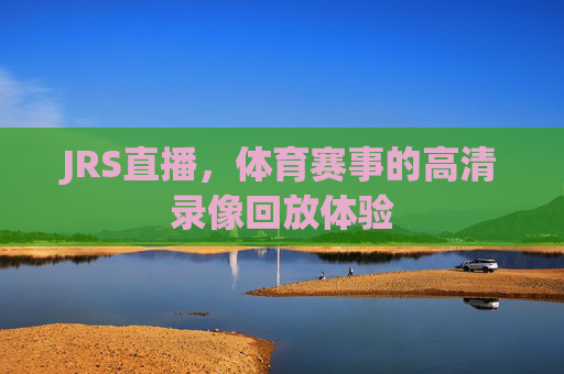 JRS直播，体育赛事的高清录像回放体验