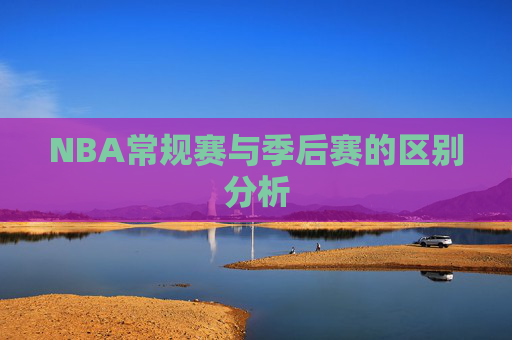 NBA常规赛与季后赛的区别分析