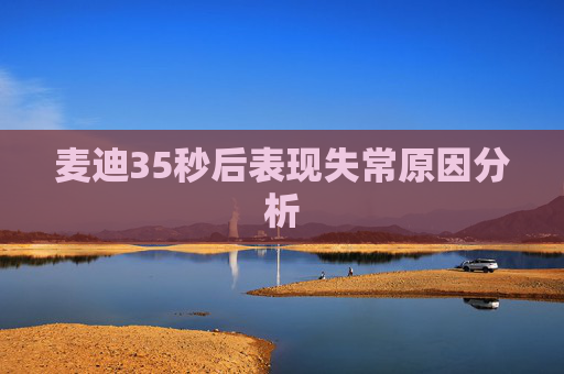 麦迪35秒后表现失常原因分析
