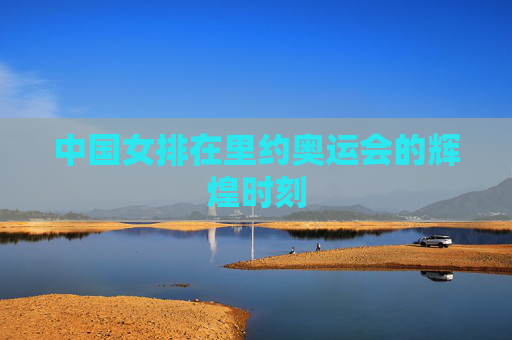 中国女排在里约奥运会的辉煌时刻