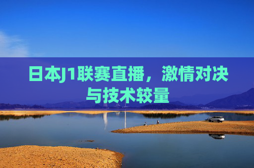 日本J1联赛直播，激情对决与技术较量