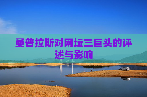 桑普拉斯对网坛三巨头的评述与影响