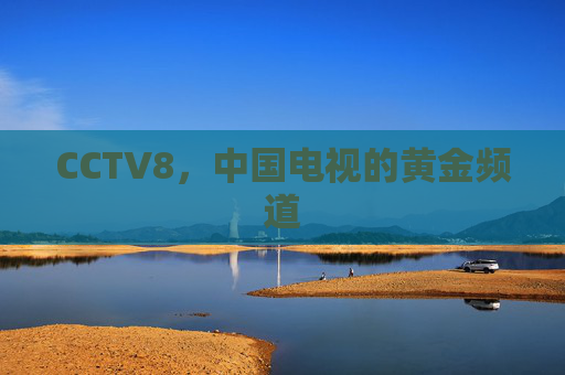 CCTV8，中国电视的黄金频道
