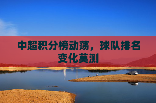 中超积分榜动荡，球队排名变化莫测