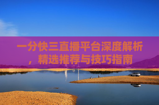 一分快三直播平台深度解析，精选推荐与技巧指南