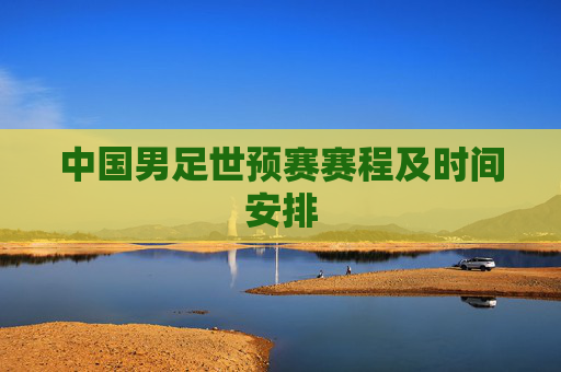 中国男足世预赛赛程及时间安排